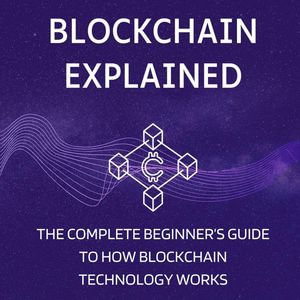 Blockchain Explained : The Complete Beginner's Guide to How Blockchain Technology Works - Monica Jepchumba