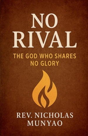 No Rival : The God Who Shares No Glory - Rev. Nicholas Munyao