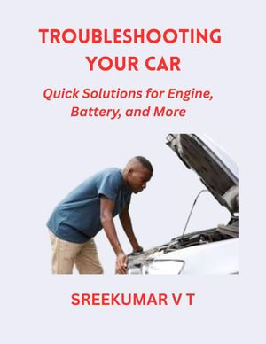 Troubleshooting Your Car : Quick Solutions for Engine, Battery, and More - SREEKUMAR V T