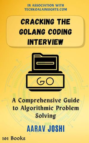Cracking the Golang Coding Interview : A Comprehensive Guide to Algorithmic Problem Solving - Aarav Joshi
