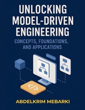 Unlocking Model-Driven Engineering : Concepts, Foundations and Applications - Abdelkrim Mebarki