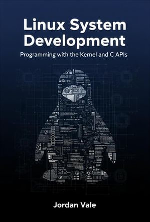 Linux System Development : Programming with the Kernel and C APIs - Jordan Vale