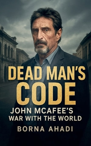 Dead Man's Code : John McAfee's War with the World - Borna Ahadi