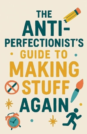 The Anti-Perfectionist's Guide to Making Stuff Again - Neil J Milliner