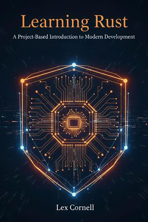 Learning Rust : A Project-Based Introduction to Modern Development - Lex Cornell