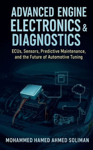 Advanced Engine Electronics & Diagnostics : ECUs, Sensors, Predictive Maintenance, and the Future of Automotive Tuning - Mohammed Hamed Ahmed Soliman