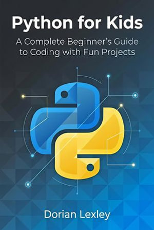 Python for Kids : A Complete Beginner's Guide to Coding with Fun Projects - Dorian Lexley