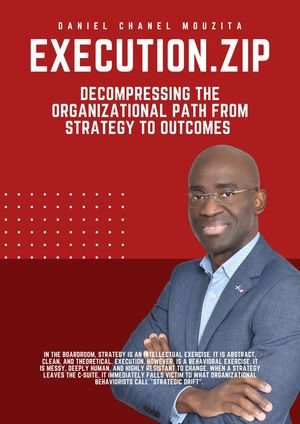 EXECUTION.ZIP : Decompressing The Organizational Path From Strategy To Outcomes - Daniel Chanel Mouzita