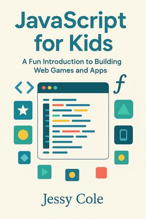 JavaScript for Kids : A Fun Introduction to Building Web Games and Apps - Jessy Cole