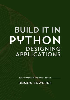 Build It in Python: Designing Applications : Build It Programming, #2 - Damon Edwards