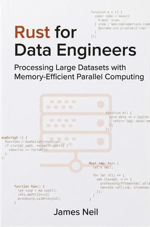 Rust for Data Engineers: Processing Large Datasets with Memory-Efficient Parallel Computing : Practical Rust for Developers - James Neil