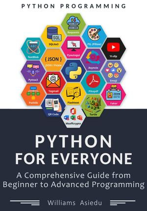 Python For Everyone : A Comprehensive Guide from Beginner to Advanced Programming - Williams Asiedu