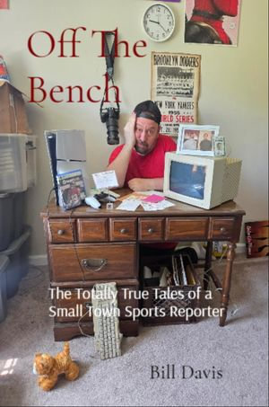 Off The Bench : The Totally True Tales of a Small Town Sports Reporter - Bill Davis
