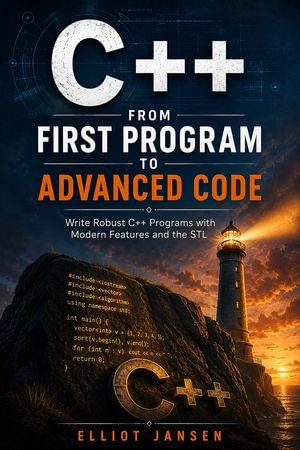 C++ from First Program to Advanced Code : Write Robust C++ Programs with Modern Features and the STL - Elliot Jansen