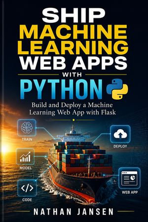 Ship Machine Learning Web Apps with Python : Build and Deploy a Machine Learning Web App with Flask - Nathan Jansen