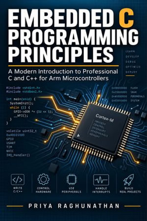 Embedded C Programming Principles : A Modern Introduction to Professional C and C++ for Arm Microcontrollers - Priya Raghunathan