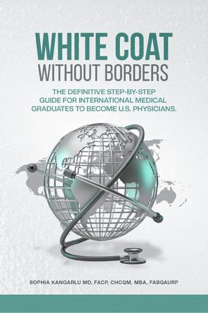 White Coat Without Borders : The Definitive Step-by-Step Guide for International Medical Graduates to Become U.S. Physicians - SOPHIA KANGARLU