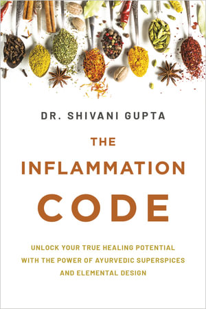The Inflammation Code : Unlock Your True Healing Potential with the Power of Ayurvedic Super Spices and Elemental Design - Dr. Shivani Gupta