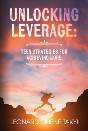 Unlocking Leverage : Teen Strategies for Achieving More - Leonard Ohene Takyi