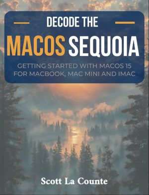 Decode macOS Sequoia : Getting Started with macOS 15 for Macbook, Mac Mini and iMac - Scott La Counte
