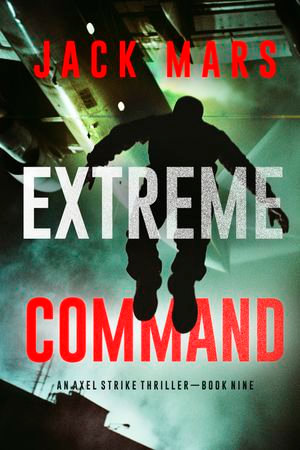 Extreme Command (An Axel Strike Action Thriller—Book 9) : An Axel Strike Action Thriller : Book 9 - Jack Mars