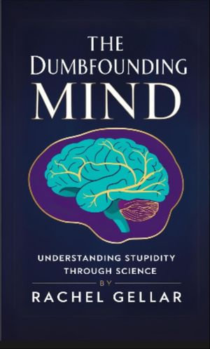 The Dumbfounding Mind : Understanding Stupidity Through Science - Rachel Gellar