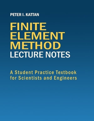 Finite Element Method Lecture Notes : A Student Practice Textbook for Scientists and Engineers - Peter I. Kattan