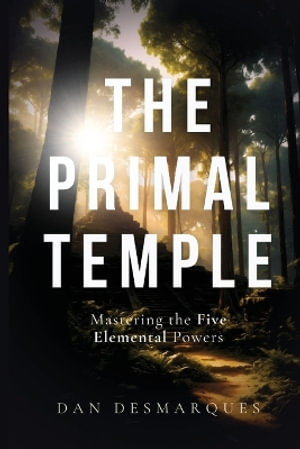 The Primal Temple : Mastering the Five Elemental Powers - Dan Desmarques