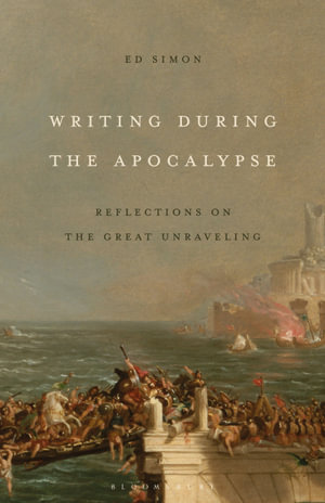 Writing During the Apocalypse : Reflections on the Great Unraveling - Ed Simon