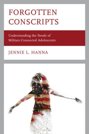 Forgotten Conscripts : Understanding the Needs of Military-Connected Adolescents - Jennie L. Hanna