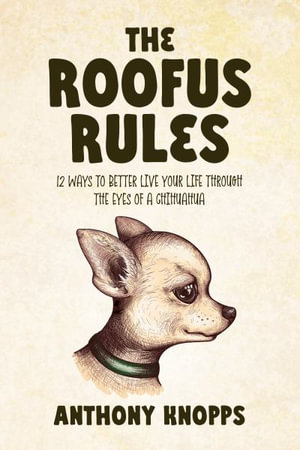 The Roofus Rules : 12 ways to better live your life through the eyes of a chihuahua - Anthony Knopps