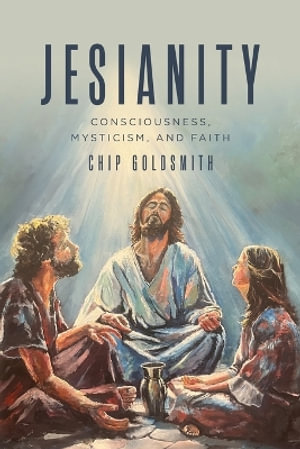 Jesianity : Consciousness, Mysticism, and Faith - Chip Goldsmith