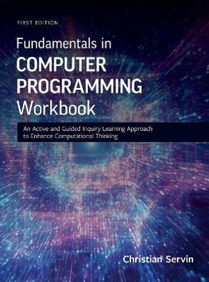 Fundamentals in Computer Programming Workbook : An Active and Guided Inquiry Learning Approach to Enhance Computational Thinking - Christian Servin