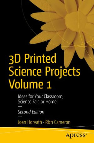 3D Printed Science Projects Volume 1 : Ideas for Your Classroom, Science Fair, or Home - Joan Horvath