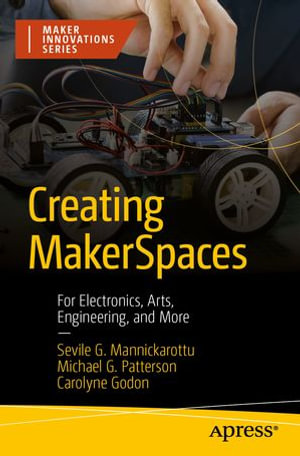Creating MakerSpaces : For Electronics, Arts, Engineering, and More - Sevile G. Mannickarottu