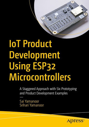 IoT Product Development Using ESP32 Microcontrollers : A Staggered Approach with Six Prototyping and Product Development Examples - Sai Yamanoor
