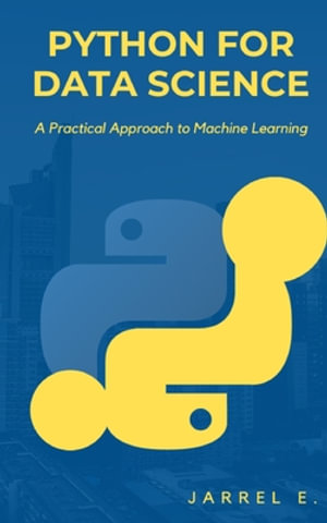 Python for Data Science : A Practical Approach to Machine Learning - Jarrel E.