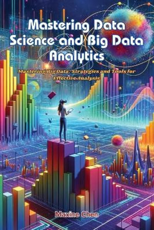 Mastering Data Science and Big Data Analytics : Mastering big data: strategies and tools for effective analysis - Maxine Chen