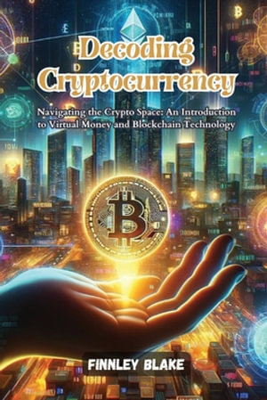 Decoding Cryptocurrency : Navigating the crypto space: an introduction to virtual money and blockchain technology - Finnley Blake