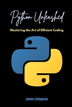 Python Unleashed : Mastering the Art of Efficient Coding - James Livingston