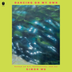 Dancing on My Own : Essays on Art, Collectivity, and Joy, Library Edition - Simon Wu