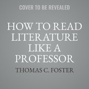 How to Read Literature Like a Professor : A Lively and Entertaining Guide to Understanding Literature, from the Great Gatsby to the Hate You Give - Thomas C. Foster