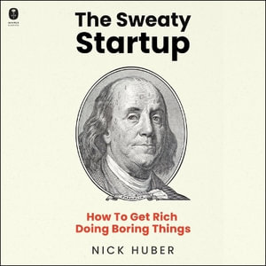 The Sweaty Startup : How to Get Rich Doing Boring Things - Nick Huber