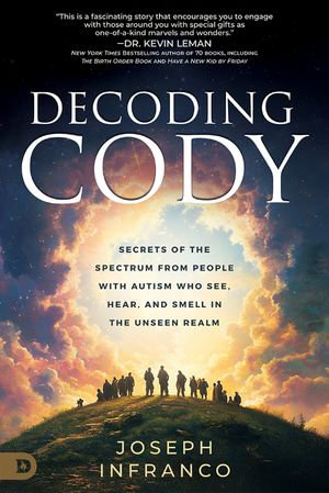 Decoding Cody : Secrets of the Spectrum from People with Autism Who See, Hear, and Smell in the Unseen Realm - Joseph Infranco