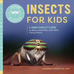 Insects for Kids : A Junior Scientist's Guide to Bees, Butterflies, and Other Flying Insects - Sharman Johnston