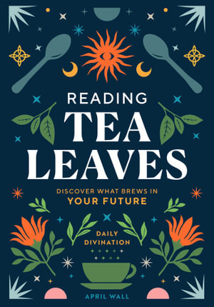 Reading Tea Leaves : Discover What Brews in Your Future - April Wall