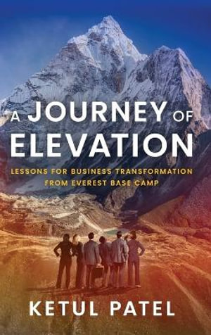 A Journey of Elevation : Lessons for Business Transformation from Everest Base Camp - Ketul Patel