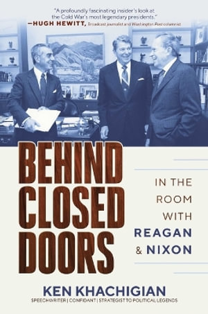 Behind Closed Doors : In the Room with Reagan & Nixon - Ken Khachigian