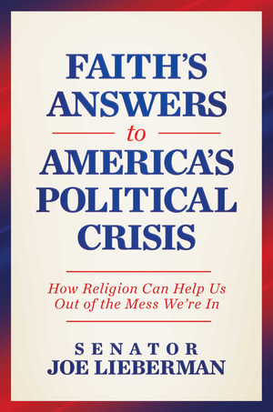 Faith's Answer to America's Political Crisis : How Religion Can Help Us Out of the Mess We're in - Joe Lieberman