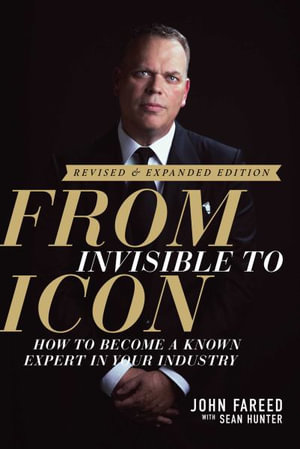 From Invisible to Icon : How to Become a Known Expert in Your Industry - John Fareed